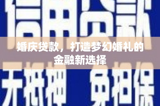 荔浦婚庆贷款，打造梦幻婚礼的金融新选择