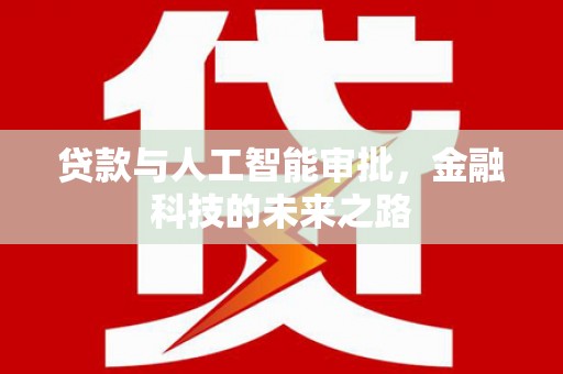 荔浦贷款与人工智能审批，金融科技的未来之路