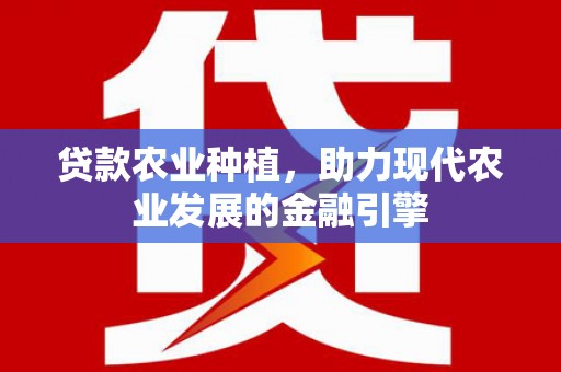 荔浦贷款农业种植，助力现代农业发展的金融引擎