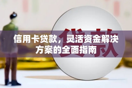 荔浦信用卡贷款，灵活资金解决方案的全面指南