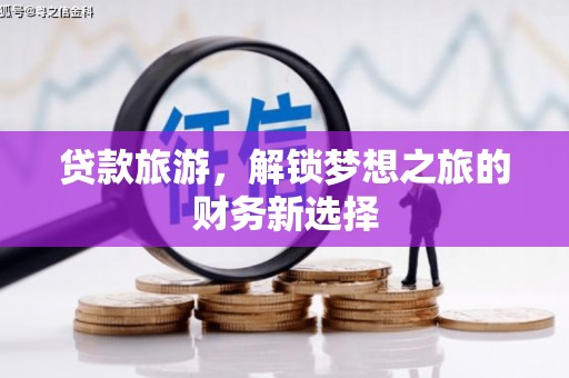 荔浦贷款旅游，解锁梦想之旅的财务新选择