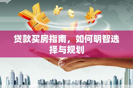 荔浦贷款买房指南，如何明智选择与规划