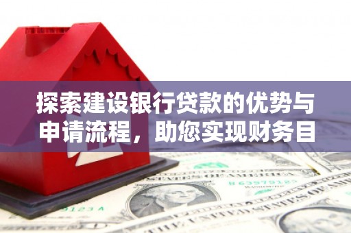 荔浦探索建设银行贷款的优势与申请流程，助您实现财务目标