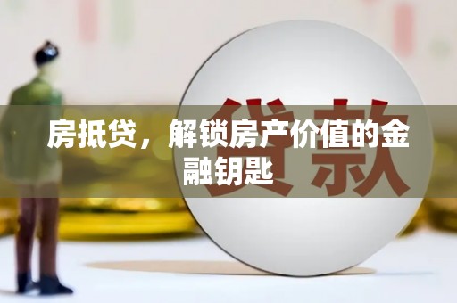 荔浦房抵贷，解锁房产价值的金融钥匙