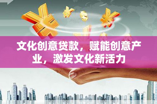 荔浦文化创意贷款，赋能创意产业，激发文化新活力