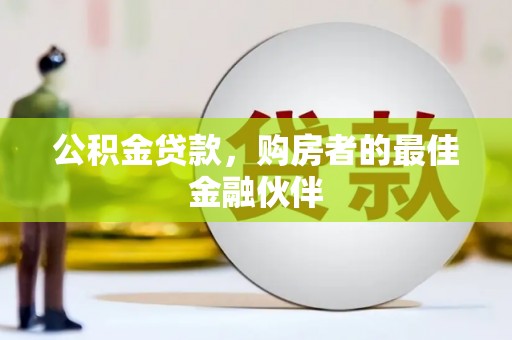 荔浦公积金贷款，购房者的最佳金融伙伴