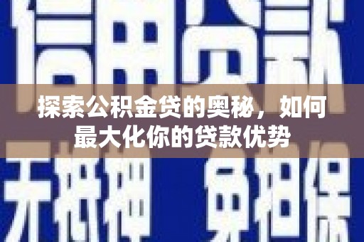 荔浦探索公积金贷的奥秘，如何最大化你的贷款优势