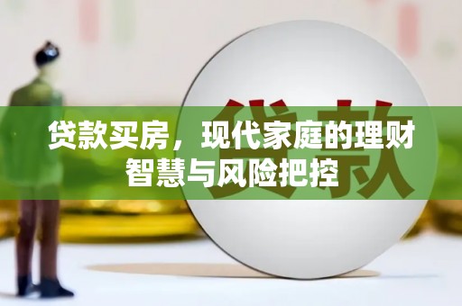 荔浦贷款买房，现代家庭的理财智慧与风险把控