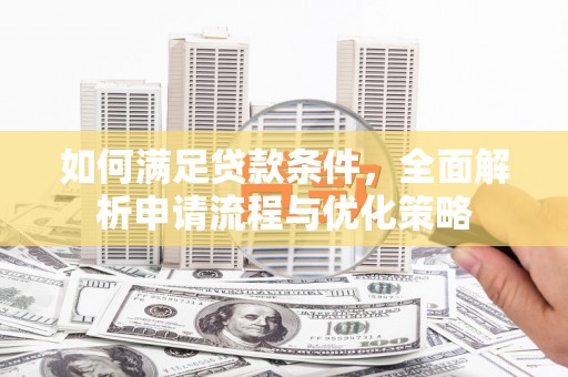 荔浦如何满足贷款条件，全面解析申请流程与优化策略