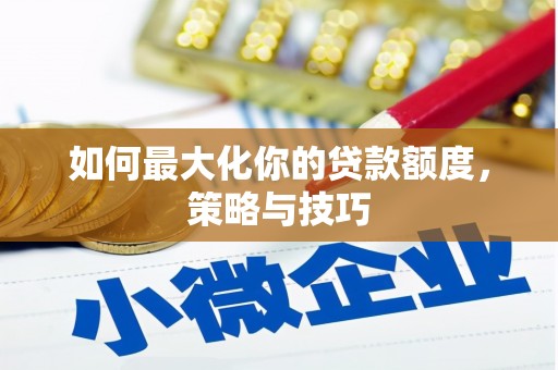 荔浦如何最大化你的贷款额度，策略与技巧