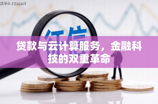 荔浦贷款与云计算服务，金融科技的双重革命