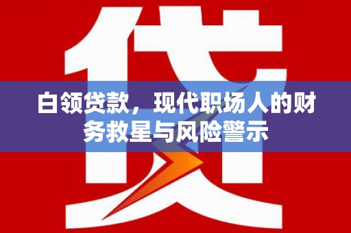 荔浦白领贷款，现代职场人的财务救星与风险警示