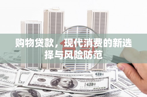 荔浦购物贷款，现代消费的新选择与风险防范