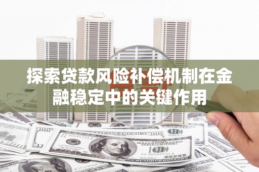 荔浦探索贷款风险补偿机制在金融稳定中的关键作用