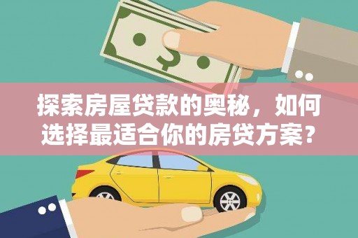 荔浦探索房屋贷款的奥秘，如何选择最适合你的房贷方案？