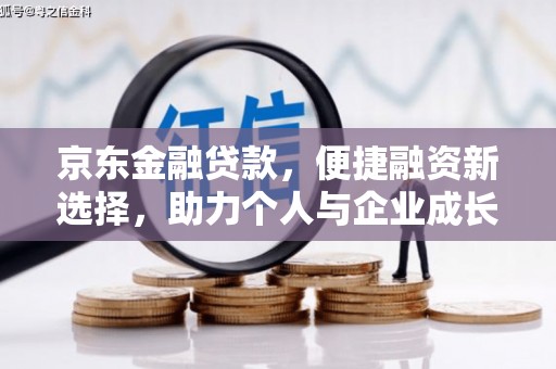 荔浦京东金融贷款，便捷融资新选择，助力个人与企业成长