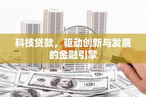 荔浦科技贷款，驱动创新与发展的金融引擎