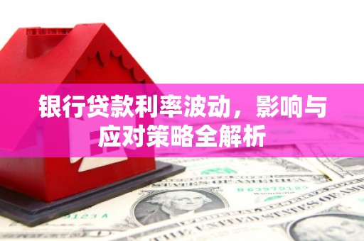 荔浦银行贷款利率波动，影响与应对策略全解析