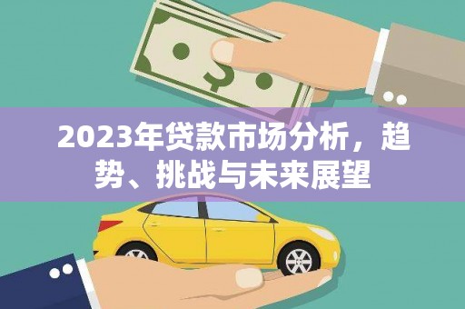 荔浦2023年贷款市场分析，趋势、挑战与未来展望