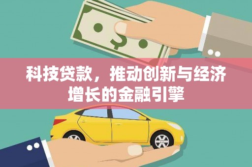 荔浦科技贷款，推动创新与经济增长的金融引擎