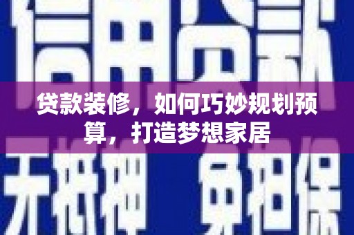 荔浦贷款装修，如何巧妙规划预算，打造梦想家居