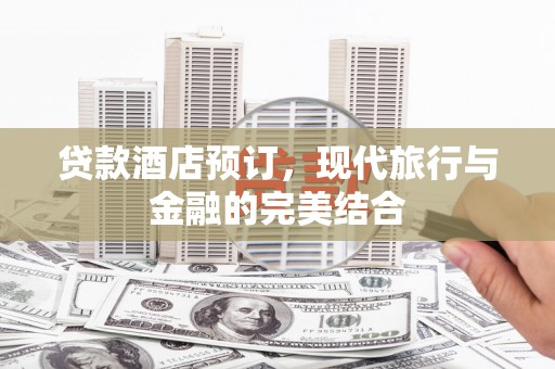 荔浦贷款酒店预订，现代旅行与金融的完美结合