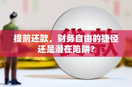 荔浦提前还款，财务自由的捷径还是潜在陷阱？