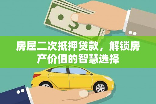 荔浦房屋二次抵押贷款，解锁房产价值的智慧选择