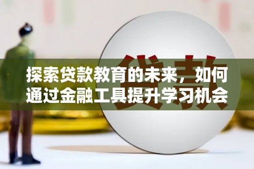 荔浦探索贷款教育的未来，如何通过金融工具提升学习机会