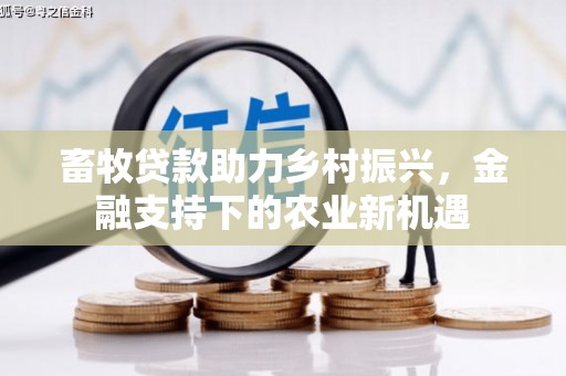 荔浦畜牧贷款助力乡村振兴，金融支持下的农业新机遇