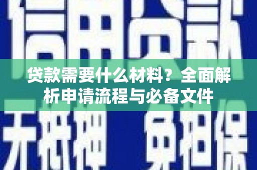 荔浦贷款需要什么材料？全面解析申请流程与必备文件