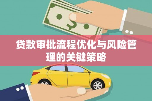 荔浦贷款审批流程优化与风险管理的关键策略