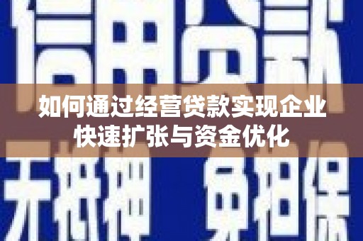 荔浦如何通过经营贷款实现企业快速扩张与资金优化