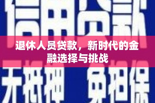 荔浦退休人员贷款，新时代的金融选择与挑战