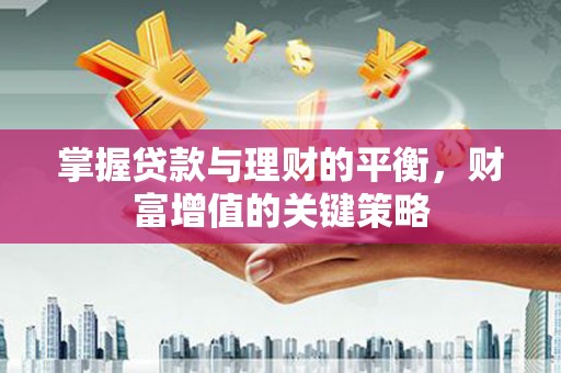 荔浦掌握贷款与理财的平衡，财富增值的关键策略