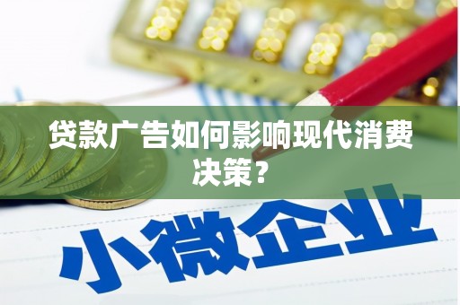 荔浦贷款广告如何影响现代消费决策？