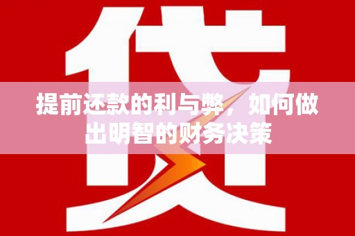 荔浦提前还款的利与弊，如何做出明智的财务决策