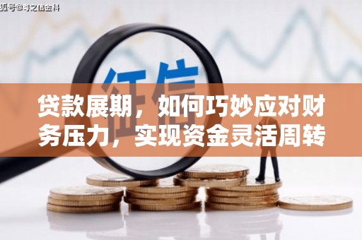 荔浦贷款展期，如何巧妙应对财务压力，实现资金灵活周转