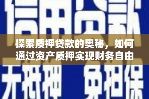 荔浦探索质押贷款的奥秘，如何通过资产质押实现财务自由