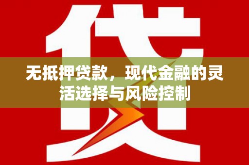 荔浦无抵押贷款，现代金融的灵活选择与风险控制