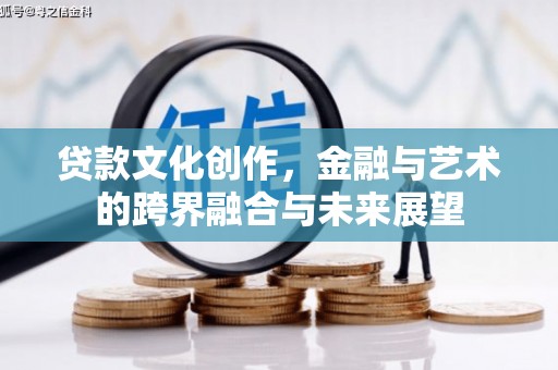 荔浦贷款文化创作，金融与艺术的跨界融合与未来展望