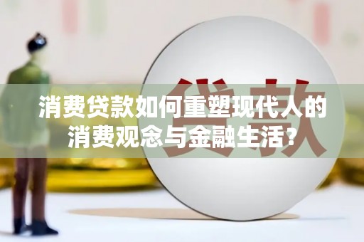 荔浦消费贷款如何重塑现代人的消费观念与金融生活？