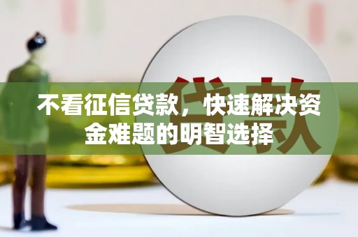 荔浦不看征信贷款，快速解决资金难题的明智选择
