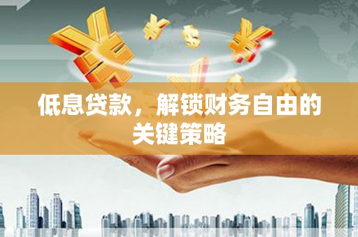 荔浦低息贷款，解锁财务自由的关键策略