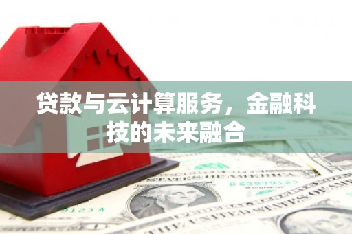 荔浦贷款与云计算服务，金融科技的未来融合