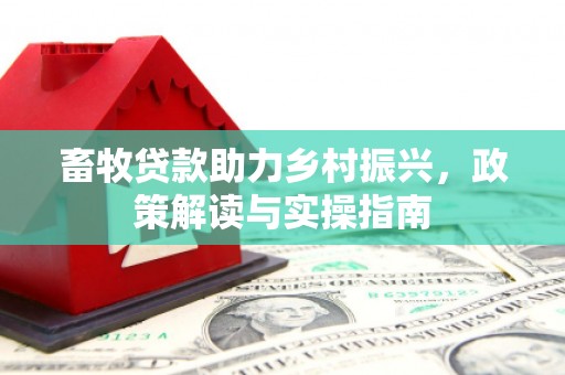 荔浦畜牧贷款助力乡村振兴，政策解读与实操指南