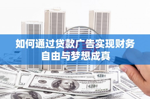 荔浦如何通过贷款广告实现财务自由与梦想成真