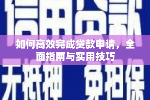 荔浦如何高效完成贷款申请，全面指南与实用技巧