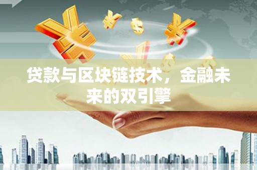 荔浦贷款与区块链技术，金融未来的双引擎