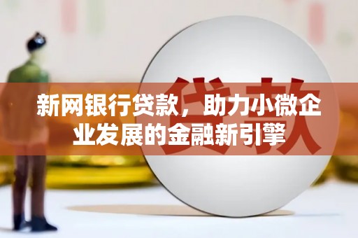 荔浦新网银行贷款，助力小微企业发展的金融新引擎